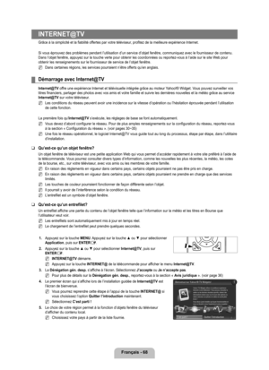 Page 267
français - 68

INTERNET@Tv
Grâce à la simplicité et la fiabilité offertes par votre téléviseur, profitez de la meilleure expérience Internet.
Si vous éprouvez des problèmes pendant l’utilisation d’un se\
rvice d’objet fenêtre, communiquez avec le fournisseur de contenu. Dans l’objet fenêtre, appuyez sur la touche verte pour obtenir les\
 coordonnées ou reportez-vous à l’aide sur le site Web pour obtenir les renseignements sur le fournisseur de service de l’objet f\
enêtre.
Dans certaines régions, les...