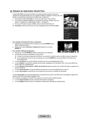 Page 274
français - 7

Utilisation de l’objet fenêtre yahoo!® flickr
L’objet fenêtre flickr vous permet d’accéder à vos photos favorites provenant d’am\
is et de membres de votre famille pendant que vous regardez la télévision. Partagez vos photos avec votre famille sur votre téléviseur à grand écran en faisant jouer \
un diaporama.
Personnalisez l’objet fenêtre flickr en ouvrant une session avec votre ID Yahoo!.
Pour obtenir les étapes détaillées sur l’ouverture de sessio\
n, reportez-vous à la section «...