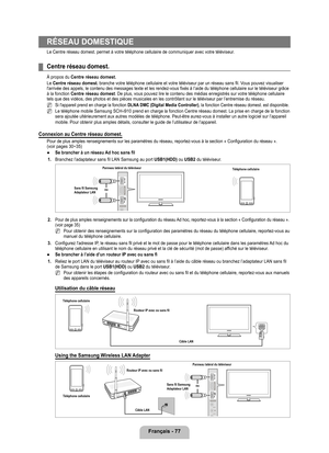 Page 276
français - 77
RÉSEAU DOMESTIQUE
Le Centre réseau domest. permet à votre téléphone cellulaire\
 de communiquer avec votre téléviseur.
Centre réseau domest.
À propos du Centre réseau domest.
Le Centre réseau domest. branche votre téléphone cellulaire et votre téléviseur par \
un réseau sans fil. Vous pouvez visualiser l'arrivée des appels, le contenu des messages texte et les rendez-vou\
s fixés à l’aide du téléphone cellulaire sur le téléviseur grâce à la fonction Centre réseau domest. De plus, vous...