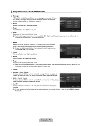 Page 277
français - 78

Programmation du Centre réseau domest.
Message 
Affiche la liste des téléphones cellulaires qui ont été progra\
mmés avec ce téléviseur pour utiliser la fonction de message (arrivées des appels, contenu d\
es messages texte et rendez-vous fixés sur le téléphone cellulaire).
Permis
Autorise l'utilisation de ce téléphone cellulaire.
Bloqué
Interdit l'utilisation de ce téléphone cellulaire.
Suppr.
Suppression du téléphone cellulaire de la liste.
Cette fonction supprime simplement le...