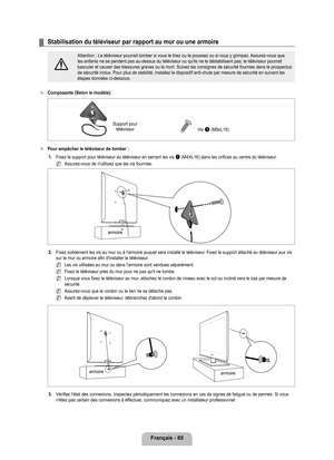 Page 284
français - 8

Stabilisation du téléviseur par rapport au mur ou une armoire
[
Attention : Le téléviseur pourrait tomber si vous le tirez ou le p\
oussez ou si vous y grimpez. Assurez-vous que les enfants ne se pendent pas au-dessus du téléviseur ou qu'ils ne\
 le déstabilisent pas; le téléviseur pourrait basculer et causer des blessures graves ou la mort. Suivez les consignes\
 de sécurité fournies dans le prospectus de sécurité inclus. Pour plus de stabilité, installez le dispos\
itif...