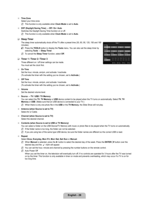 Page 31
English - 29

Time Zone
Select your time zone.
This function is only available when Clock Mode is set to Auto.
DST	(Daylight	Saving	Time)	→	Off / On / Auto
Switches the Daylight Saving Time function on or off.
This function is only available when Clock Mode is set to Auto.
Sleep Timer
The sleep timer automatically shuts off the TV after a preset time (30, 60, 90, 120, 150 and 180 minutes).
Press the TOOLS button to display the Tools menu. You can also set the sleep timer by selecting Tools	→	Sleep...