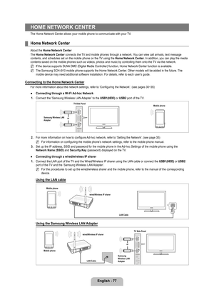 Page 79
English - 77
HOME NETWORK CENTER
The Home Network Center allows your mobile phone to communicate with you\
r TV.
Home Network Center
About the Home Network Center
The Home Network Center connects the TV and mobile phones through a network. You can view call arrivals, text message contents, and schedules set on the mobile phone on the TV using the Home Network Center. In addition, you can play the media contents saved on the mobile phones such as videos, photos and music by \
controlling them onto the TV...