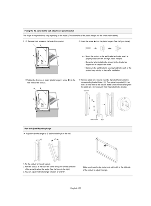 Page 124English-122
Fixing the TV panel to the wall attachment panel bracket
The shape of the product may vary depending on the model. (The assemblies of the plastic hanger and the screw are the same)
2   Remove the 4 screws on the back of the product.
Insert the screw  into the plastic hanger. (See the figure below)
Tighten the 4 screws in step 2 (plastic hanger + screw  ) to the    
rear holes of the product.Remove safety pin ( ) and insert the 4 product holders into the 
corresponding bracket holes ( ). Then...