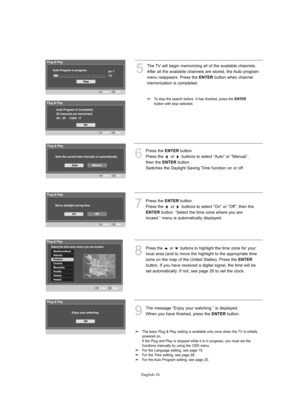 Page 18English-16
6
Press the ENTERbutton. 
Press the  or  buttons to select “Auto” or “Manual”,
then the 
ENTERbutton. 
Switches the Daylight Saving Time function on or off.
7
Press the ENTERbutton. 
Press the  or  buttons to select “On” or “Off”, then the
ENTERbutton. “Select the time zone where you are
locaed.” menu is automatically displayed.
8
Press the  or  buttons to highlight the time zone for your
local area (and to move the highlight to the appropriate time
zone on the map of the United States). Press...