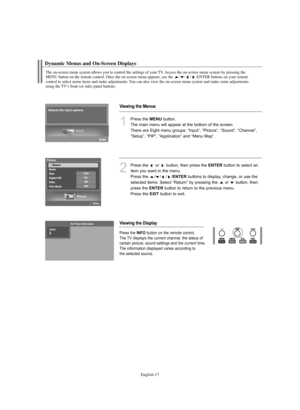 Page 19English-17
Dynamic Menus and On-Screen Displays
The on-screen menu system allows you to control the settings of your TV. Access the on-screen menu system by pressing the 
MENU button on the remote control. Once the on-screen menu appears, use the / / / /ENTER buttons on your remote 
control to select menu items and make adjustments. You can also view the on-screen menu system and make some adjustments 
using the TV’s front (or side) panel buttons.
Viewing the Menus
Viewing the Display
1
Press the...