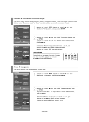 Page 190Français-62
Utilisation de la fonction d’économie d’énergie
Cette fonction règle la luminosité du téléviseur afin de réduire la consommation d'énergie. Lorsque vous regardez la télévision la nuit,
définissez l'option “Économiseur énergie” sur “Haute” pour réduire la fatigue des yeux et la consommation d'énergie.
1
Appuyez sur la touche MENU. Appuyez sur la touche  ou  pour 
sélectionner “Configuration”, puis appuyez sur 
ENTER. 
2
Appuyez sur la touche  ou  pour choisir “Économiseur énergie”,...