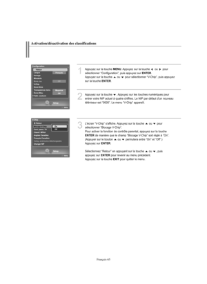 Page 193Français-65
Activation/désactivation des classifications
1
Appuyez sur la touche MENU. Appuyez sur la touche  ou  pour 
sélectionner “Configuration”, puis appuyez sur 
ENTER.
Appuyez sur la touche  ou  pour sélectionner “V-Chip”, puis appuyez 
sur la touche 
ENTER.
2
Appuyez sur la touche  . Appuyez sur les touches numériques pour 
entrer votre NIP actuel à quatre chiffres. Le NIP par défaut d'un nouveau
téléviseur est “0000”. Le menu “V-Chip” apparaît.
3
L'écran “V-Chip” s'affiche. Appuyez...