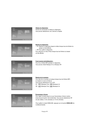 Page 218Français-90
Vitesse du diaporama:
Permet de commander la vitesse du diaporama. 
Vous pouvez sélectionner Lent, Normal ou Rapide.
Reprise du diaporama:
•  On: Reprend le diaporama depuis le début lorsque tous les fichiers du
dossier ont été affichés.
•  Off: Pour quitter le diaporama.
Pour retourner au menu Photo lorsque tous les fichiers du dossier 
ont été affichés. 
Fond musical activé/désactivé :
Pour lire un fichier MP3 pendant un diaporama.
Vous pouvez choisir Musique On ou Musique Off.
Reprise de...