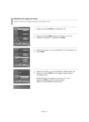 Page 245Français-117
1
Appuyez sur la touche SOURCEpour sélectionner “PC”.
2
Appuyez sur la touche MENU. Appuyez sur la touche  ou  pour 
sélectionner “Configuration”, puis appuyez sur 
ENTER.
3
Appuyez sur le bouton  ou  pour sélectionner “PC”, puis appuyez sur le 
bouton 
ENTER.
4
Appuyez sur la touche  ou  pour sélectionner “Rétablir l'image”, puis
appuyez sur la touche 
ENTER. Tous les réglages d’image reviennent 
aux réglages d’usine.
Sélectionnez “Retour” en appuyant sur la touche  ou  , puis 
appuyez...