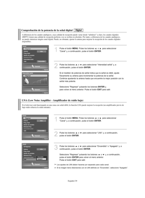 Page 293Español-39
Comprobación de la potencia de la señal digital
A diferencia de los canales analógicos, cuya calidad de recepción puede variar desde “nebuloso” a claro, los canales digitales 
(HDTV) tienen una calidad de recepción perfecta o no se reciben en absoluto. Por tanto, a diferencia de los canales analógicos, 
no puede sintonizar ningún canal digital. Puede, no obstante, ajustar la antena para mejorar la recepción de los canales digitales
disponibles.
1
Pulse el botón MENU. Pulse los botones  o  para...