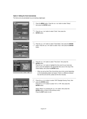 Page 31English-29
1
Press the MENUbutton. Press the  or  button to select “Setup”,
then press the 
ENTERbutton.
2
Press the  or  button to select “Clock”, then press the 
ENTERbutton.
The Clock can be set automatically if you are receiving a digital signal.
4
Press the  or  button to select “Time Zone”, then press the 
ENTERbutton.
Press the  or  button to highlight the time zone for your local area
(and to move the highlight to the appropriate time zone on the map of the
United States), then press the...