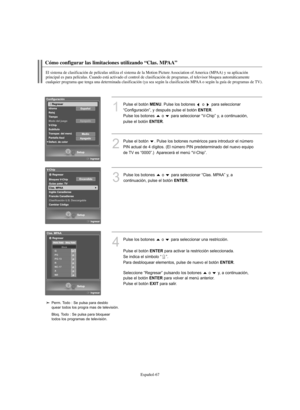 Page 321Español-67
Cómo configurar las limitaciones utilizando “Clas. MPAA” 
El sistema de clasificación de películas utiliza el sistema de la Motion Picture Association of America (MPAA) y su aplicación 
principal es para películas. Cuando está activado el control de clasificación de programas, el televisor bloquea automáticamente 
cualquier programa que tenga una determinada clasificación (ya sea según la clasificación MPAA o según la guía de programas de TV).
1
Pulse el botón MENU. Pulse los botones  o  para...