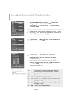 Page 324Español-70
Cómo configurar las limitaciones utilizando el sistema francés canadiense
1
Pulse el botón MENU. Pulse los botones  o  para seleccionar
“Configuración”, y después pulse el botón 
ENTER.
Pulse los botones  o  para seleccionar “V-Chip” y, a continuación, 
pulse el botón 
ENTER.
2
Pulse el botón  . Pulse los botones numéricos para introducir el número 
PIN actual de 4 dígitos. (El número PIN predeterminado del nuevo equipo 
de TV es “0000”.)  Aparecerá el menú “V-Chip”.
3
Pulse los botones  o...