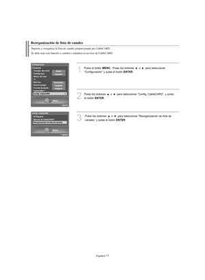 Page 331Español-77
Reorganización de lista de canales
1
Pulse el botón MENU. Pulse los botones  o  para seleccionar
“Configuración” y pulse el botón 
ENTER.
2
Pulse los botones  o  para seleccionar “Config. CableCARD”, y pulse 
el botón 
ENTER.
3
Pulse los botones  o  para seleccionar “Reorganización de lista de
canales” y pulse el botón 
ENTER.
Suprime y reorganiza la lista de canales proporcionada por CableCARD.
Se debe usar esta función si cambia o actualiza el servicio de CableCARD.
BN68-01047X-00Spa.qxd...