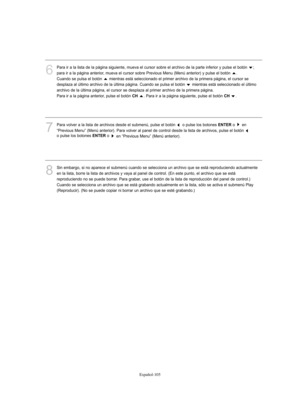 Page 359Español-105
6
Para ir a la lista de la página siguiente, mueva el cursor sobre el archivo de la parte inferior y pulse el botón  ; 
para ir a la página anterior, mueva el cursor sobre Previous Menu (Menú anterior) y pulse el botón  . 
Cuando se pulsa el botón  mientras está seleccionado el primer archivo de la primera página, el cursor se
desplaza al último archivo de la última página. Cuando se pulsa el botón  mientras está seleccionado el último
archivo de la última página, el cursor se desplaza al...