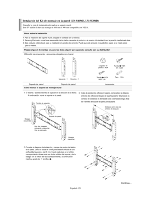 Page 375Español-121
Notas sobre la instalación
Instalación del Kit de montaje en la pared (LN-S4696D, LN-S5296D)
Consulte la guía de instalación adecuada a su soporte mural.
Este TV admite la base de montaje de 600 mm x 400 mm compatible con VESA.
1. Para la instalación del soporte mural, póngase en contacto con un técnico.
2. Samsung Electronics no se hace responsable de los daños causados al producto o al usuario si la instalación en la pared la ha efectuado éste.
3. Este producto está indicado para su...