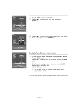 Page 44English-42
5
Press the ENTERbutton to return to “Mode”.
Press the  or  button to select “Color Tone”, then press the 
ENTERbutton.
6
Press the  or  button to select a particular option (Cool2, Cool1, Normal,
Warm1, or Warm2), then press the 
ENTERbutton.
7
To return the factory defaults, select “Reset” by pressing the  or  button.
Press the 
ENTERbutton.
Press the  or  button to select “OK” or “Cancel”, then press the 
ENTER
button.
Select “Return” by pressing the  or  button, then press the 
ENTER...