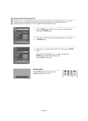 Page 56English-54
Setting the SRS TruSurround XT
TruSurround XT is a patented SRS technology that solves the problem of playing 5.1 multichannel content over two speakers. 
Trusurround delivers a compelling, virtual surround sound experience through any two-speaker playback system, 
including internal television speakers. It is fully compatible with all multichannel formats.
1
Press the MENUbutton. Press the  or  button to select “Sound”, 
then press the 
ENTERbutton. 
2
Press the  or  button to select “SRS...