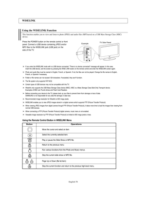 Page 80English-78
Using the WISELINK Function 
WISELINK
This function enables you to view and listen to photo (JPEG) and audio files (MP3)saved on a USB Mass Storage Class (MSC)
device.
If you enter the WISELINK mode with no USB device connected. “There is no device connected” message will appear. In this case,
insert the USB device, exit the screen by pressing the WISE LINK button on the remote control and enter the WISELINK screen again.
Photo and audio files must be named in English, French, or Spanish. If...