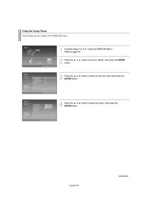 Page 91English-89
Using the Setup Menu 
1
Complete Steps 1 to 3 of  “Using the WISELINK Menu”.
(Refer to page 79)
2
Press the or  button to move to “Setup”, then press the ENTER
button.
3
Press the  or  button to select an item you want, then press the
ENTERbutton.
4
Press the  or  button to select the option, then press the 
ENTERbutton.
Setup displays the user settings of the WISELINK menu.
Slide Show Speed : Fast
Slide Show Repeat : Off
Background Music On/Off : On
Music Repeat : On
Screen Saver : 5 min...