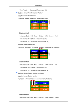 Page 114• Time Period : 1 ~ 5 seconds ( Recommend : 5 )Apply the Screen Pixel function on Product
• Apply the Screen Pixel function
- Symptom: Dot with Black Color move up and down. - Select method
•
Instruction Guide : OSD Menu -> Set Up -> Safety Screen -> Pixel
•

Time Interval : 1 ~ 10 hours ( Recommend : 1 )
• Time Period : 10 ~ 50 seconds ( Recommend : 50 )
• Apply the Screen Bar function - Symptom: Horizontal / Vertical Bar with Black Color move up and down. - Select method
•
Instruction Guide : OSD Menu...