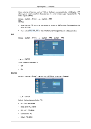 Page 62When external AV devices such as VCRs or DVDs are connected to the LCD Display , 
PIP
allows  you to 
watch video from those devices in a small window super-imposed on the PC
Video signal. ( Off/On)
MENU → ENTER →   →   → ENTER → 
 Note
• More than  one PIP

 cannot be overlapped on screen as  BNC and the Component use the
same terminal.
• If you select  ,   ,   in Size, Position and Transparency will not be activated.
PIP MENU → ENTER →   →   → ENTER →   → ENTER → 
→   ,   → ENTER
Turns the PIP Screen...