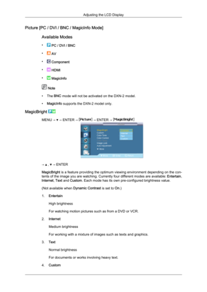 Page 65Picture [PC / DVI / BNC / MagicInfo Mode]
Available Modes
•  
PC / DVI / BNC
•  
AV
•  
Component
•  
HDMI
•  
MagicInfo  Note
• The  BNC mode will not be activated on the DXN-2 model.
• MagicInfo supports the DXN-2 model only.
MagicBright  MENU →   → ENTER →   → ENTER → 
→   ,   → ENTER
MagicBright  is 

a feature providing the optimum viewing environment depending on the con-
tents of the image you are watching. Currently four different modes are available:  Entertain,
Internet, Text and Custom. Each...