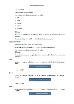 Page 67→   ,   → ENTER
The color tones can be changed.
(Not available when  Dynamic Contrast is set to  On.)
1. Off
2. Cool
3. Normal
4. Warm
5. Custom  Note
If  you 
set  the  Color  Tone  to  Cool, Normal,  Warm,  or  Custom,  the  Color  Temp.  function  is
disabled.
If you set the  Color Tone to Off, the Color Control function is disabled
Color Control  Adjusts individual Red, Green, Blue color balance.
MENU → 
 → ENTER →   →   →   → → ENTER → 
(Not available when 
Dynamic Contrast is set to  On.)  Note
If...