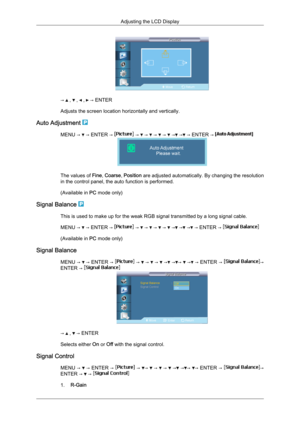 Page 69→   ,   ,   ,   → ENTER
Adjusts the screen location horizontally and vertically.
Auto Adjustment  MENU →   → ENTER →   →   →   →   →   →  →  → ENTER → 
The values of 
Fine, Coarse,  Position are adjusted automatically. By changing the resolution
in the control panel, the auto function is performed.
(Available in  PC mode only)
Signal Balance  This is used to make up for the weak RGB signal transmitted by a long signal cable.
MENU → 
 → ENTER →   →   →   →   →   →  →  →  → ENTER → 
(Available in 
PC mode...