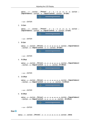 Page 70MENU  →     →  
ENTER  →     →     →     →     →   → →   →   →  
ENTER  →  → ENTER →   →   → ENTER → 
→  ,   → ENTER
2. G-Gain
MENU  →     →  
ENTER  →     →     →     →     →   → →   →   →  
ENTER  →  → ENTER →  →   →   → ENTER→ 
→  ,   → ENTER
3. B-Gain
MENU  →
   → 
ENTER →   →   →   →   →  → →  →  → 
ENTER →  → ENTER →  →   →   →   → ENTER→ 
→  ,   → ENTER
4. R-Offset
MENU  →

   → 
ENTER →   →   →   →   →  → →  →  → 
ENTER →  → ENTER →  →   →  →   →   → ENTER→ 
→  ,   → ENTER
5. G-Offset
MENU  →...