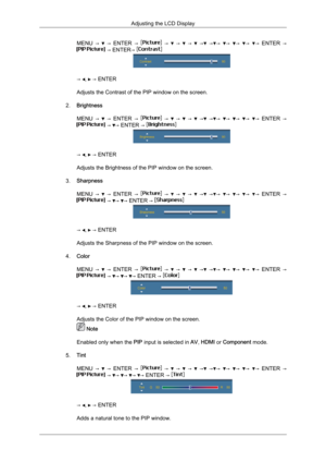Page 72MENU  →    → 
ENTER  →    →    →    →    →   → →  →  →  →  → 
ENTER  →  → ENTER→ 
→  ,   → ENTER
Adjusts the Contrast of the PIP window on the screen.
2. Brightness
MENU  →    → 
ENTER  →    →    →    →    →   → →  →  →  →  → 
ENTER  →  →  → ENTER → 
→  ,   → ENTER
Adjusts the Brightness of the PIP window on the screen.
3. Sharpness
MENU  →    → 
ENTER  →    →    →    →    →   → →  →  →  →  → 
ENTER  →  →  →  → ENTER → 
→  ,   → ENTER
Adjusts the Sharpness of the PIP window on the screen.
4. Color
MENU...