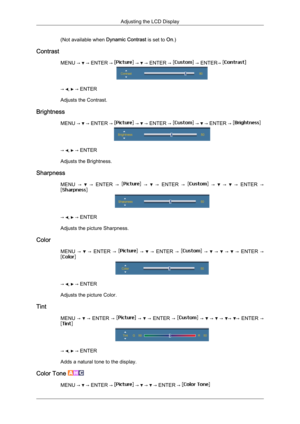 Page 75(Not available when 
Dynamic Contrast is set to  On.)
Contrast MENU →   → ENTER →   →   → ENTER →   → ENTER→ 
→  ,   → ENTER
Adjusts the Contrast.
Brightness MENU →   → ENTER →   →   → ENTER →   →   → ENTER → 
→  ,   → ENTER
Adjusts the Brightness.
Sharpness MENU  →     →   ENTER  →     →     →   ENTER  →     →     →     →   ENTER  →
→  ,   → ENTER
Adjusts the picture Sharpness.
Color MENU  →    → 
ENTER  →    →    → 
ENTER  →    →    →    →    → 
ENTER  → →  ,   → ENTER
Adjusts the picture Color.
Tint...