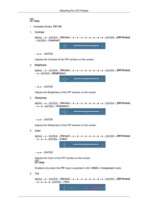 Page 79 Note
• Available Modes:  PIP ON
1. Contrast
MENU 
→   → 
ENTER →   →   →   →   →   →   →   →   →   → 
ENTER →  → ENTER→ 
→  ,   → ENTER
Adjusts the Contrast of the PIP window on the screen.
2. Brightness
MENU →   → 
ENTER →   →   →   →   →   →   →   →   →   → 
ENTER →  →  → ENTER→ 
→  ,   → ENTER
Adjusts the Brightness of the PIP window on the screen.
3. Sharpness
MENU →   → 
ENTER →   →   →   →   →   →   →   →   →   → 
ENTER →  →  →  → ENTER→ 
→  ,   → ENTER
Adjusts the Sharpness of the PIP window on...