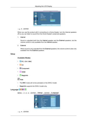 Page 84→   ,   → ENTER
When  you 
use the product with it connecting to a Home theater, turn the Internal speakers
off so you can listen to sound from the Home theater's (external) speakers.
1. Internal
Sound  is  outputted  both  from  the  Internal  speaker  and  the External  speakers,  but  the
volume control is only available from the  Internal speaker.
2. External
When sound is only outputted from the  External speakers, the volume control is also only
available from the  External speakers.
Setup...
