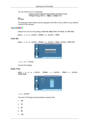 Page 85You can choose one of 13 languages.
 Note
The  language 
chosen affects only the language of the OSD. It has no effect on any software
running on the computer.
Time  Selects from one of 4 time settings, Clock Set, Sleep Timer, On Timer, and Off Timer.
MENU → 
 →  →  → ENTER →   →   → ENTER → 
Clock Set
MENU →   →  →  → ENTER →   →   → ENTER →  → ENTER→ 
→   ,   →  ,   → ENTER
Current Time Setting.
Sleep Timer MENU  →     →   →   →  
ENTER  →     →     →  
ENTER  →   →     →  
ENTER → →   ,   → ENTER...