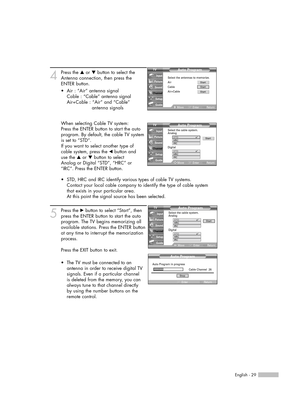 Page 29English - 29
4
Press the …or †button to select the
Antenna connection, then press the
ENTER button.
When selecting Cable TV system:
Press the ENTER button to start the auto
program. By default, the cable TV system
is set to “STD”.
If you want to select another type of 
cable system, press the œbutton and 
use the …or †button to select 
Analog or Digital “STD”, “HRC” or 
“IRC”. Press the ENTER button.
5
Press the √button to select “Start”, then
press the ENTER button to start the auto
program. The TV...