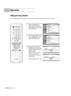 Page 30Operation
English - 30
Adding and Erasing Channels
You can add channels that were not memorized (or delete unwanted channels from memory).
1
Press the MENU button.
Press the …or †button to
select “Channel”, then press
the ENTER button. 
2
Press the …or †button to
select “Add/Delete”, then
press the ENTER button.
3
Repeatedly pressing the
ENTER button will alternate
between add channel and
delete channel.
Press the CH  or CH 
button to switch to the
appropriate channel, then
repeat above. 
Press the EXIT...