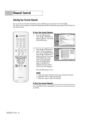 Page 42Channel Control
English - 42
Selecting Your Favorite Channels
You can store your favorite channels for each available input source (such as TV and CATV). 
This allows you to quickly and easily find frequently watched channels by pressing the FAV.CH button on
the remote control.
To Store Your Favorite Channels:
1
Press the MENU button. 
Press the …or †button to
select “Channel”, then press
the ENTER button.
2
Press the …or †button to
select “Favorite Channels”,
then press the ENTER button.
Press the …or †...