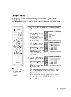 Page 43English - 43
Labeling the Channels
Use this feature to assign an easy-to-remember label to analog channels (i.e., “CBS”, “ESPN”,
“PBS2”, CNN02”, etc.) A label consists of five fields, where each field is a letter, a number or a
blank. When the INFO button is pressed, the channel label will appear below to the channel number.
1
Press the CH  or CH  button to tune to the channel that
will be labeled. 
2
Press the MENU button. 
Press the …or †button to
select “Channel”, then press
the ENTER button.
Press...