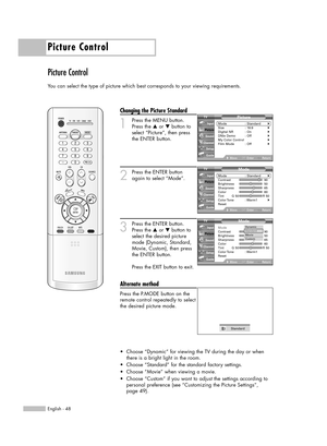 Page 48Picture Control
English - 48
Picture Control
You can select the type of picture which best corresponds to your viewing requirements.
Changing the Picture Standard
1
Press the MENU button.
Press the …or †button to
select “Picture”, then press
the ENTER button.
2
Press the ENTER button
again to select “Mode”.
3
Press the ENTER button.
Press the …or †button to
select the desired picture
mode (Dynamic, Standard,
Movie, Custom), then press
the ENTER button.           
Press the EXIT button to exit.
Alternate...