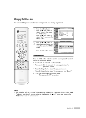 Page 51English - 51
Changing the Picture Size
You can select the picture size which best corresponds to your viewing requirements.
1
Press the MENU button.
Press the …or †button to
select “Picture”, then press
the ENTER button.
Press the …or †button to
select “Size”, then press the
ENTER button.
2
Press the œor √button to
select the screen format you
want, then press the ENTER
button.
Press the EXIT button to exit.
Alternate method
Press the P.SIZE button under the remote’s cover repeatedly to select
one of the...