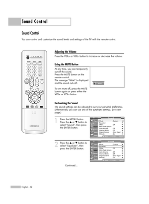 Page 62Sound Control
English - 62
Sound Control
You can control and customize the sound levels and settings of the TV with the remote control.
Adjusting the Volume
Press the VOL+ or VOL– button to increase or decrease the volume.
Using the MUTE Button
At any time, you can temporarily
cut off the sound.
Press the MUTE button on the
remote control.
The message “Mute” is displayed
and the sound cuts off.
To turn mute off, press the MUTE
button again or press either the
VOL+ or VOL– button.
Customizing the Sound...