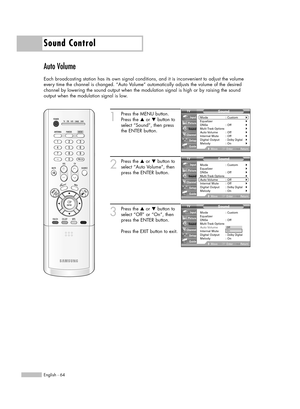 Page 64Sound Control
English - 64
Auto Volume
Each broadcasting station has its own signal conditions, and it is inconvenient to adjust the volume
every time the channel is changed. “Auto Volume” automatically adjusts the volume of the desired
channel by lowering the sound output when the modulation signal is high or by raising the sound 
output when the modulation signal is low.
1
Press the MENU button.
Press the …or †button to
select “Sound”, then press
the ENTER button.
2
Press the …or †button to
select...