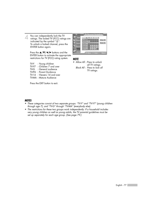 Page 77English - 77
4
You can independently lock the TV 
ratings. The locked TV (FCC) ratings are
indicated by the symbol “ ”. 
To unlock a locked channel, press the
ENTER button again.
Press the …/†/œ/√ buttons and the
ENTER button to activate the appropriate
restrictions for TV (FCC) rating system.
TV-Y : Young children
TV-Y7 : Children 7 and over
TV-G : General audience
TV-PG  : Parent Guidance
TV-14   : Viewers 14 and over
TV-MA : Mature Audience
Press the EXIT button to exit.
NOTES
•These categories...