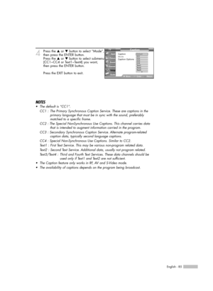 Page 85English - 85
4Press the …or †button to select “Mode”,
then press the ENTER button.
Press the …or †button to select submenu
(CC1~CC4 or Text1~Text4) you want,
then press the ENTER button.
Press the EXIT button to exit.
NOTES
•The default is “CC1”.
CC1 :  The Primary Synchronous Caption Service. These are captions in the 
primary language that must be in sync with the sound, preferably 
matched to a specific frame.
CC2 : The Special NonSynchronous Use Captions. This channel carries data 
that is intended...