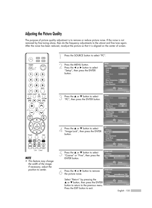 Page 135English - 135
Adjusting the Picture Quality
The purpose of picture quality adjustment is to remove or reduce picture noise. If the noise is not
removed by fine tuning alone, then do the frequency adjustments to the utmost and fine tune again.
After the noise has been reduced, re-adjust the picture so that it is aligned on the center of screen.
1Press the SOURCE button to select “PC”.
2
Press the MENU button.
Press the 
œor √button to select
“Setup”, then press the ENTER 
button.
3
Press the …or †button...