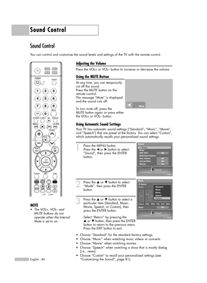 Page 80Sound Control
English - 80
Sound Control
You can control and customize the sound levels and settings of the TV with the remote control.
Adjusting the Volume
Press the VOL+ or VOL– button to increase or decrease the volume.
Using the MUTE Button
At any time, you can temporarily
cut off the sound.
Press the MUTE button on the
remote control.
The message “Mute” is displayed
and the sound cuts off.
To turn mute off, press the 
MUTE button again or press either
the VOL+ or VOL– button.
Using Automatic Sound...