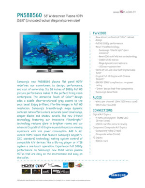 Page 1  All features, specifi cations, and model numbers subject to change. All on screen images are simulated pictures.
PN58B560   58” Widescreen Plasma HDT V
(58.0” (truncated) actual diagonal screen size)
TV/VIDEO
  •  New attractive Touch of Color™ cabinet 
design
  • Full HD 1080p performance
  •  New E-Panel technology
    -  Samsung’s FilterBright™ glare 
minimizer
    - New 600Hz subf ield motion technology
    - 1080 Full HD motion
    -  Mega dynamic contrast ratio
    - .001ms response time
  •  HDT...