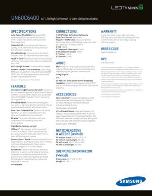 Page 2UN60C6400   60” LED High­Definition TV with 1080p Resolution  
SPECIFICATIONS 
Auto Mot ion Plus 120Hz: Samsung 120Hz 
technology al lows you to see fast act ion   
w ith a smoothness that’s clearly ahead of  
the compet it ion.  
1080p Ful l Hd: Enjoy the powerful picture  
quality, v iv id colors and stunning clar ity of 
Ful l HD 1080p resolut ion.
U ltra Slim d esign: Stunning ultra slim depth –  
includes tuner (no external transceiver box).
Touch of Color™: E xclusive Touch of Color design...